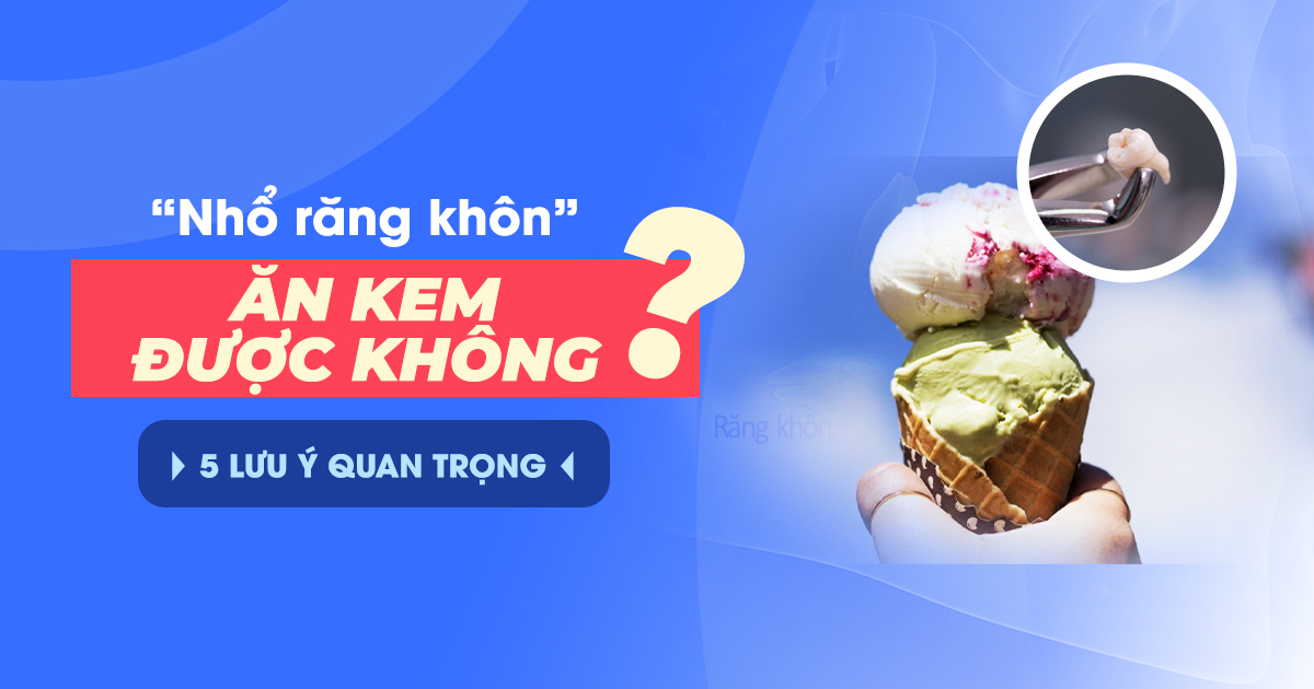 Nhổ Răng Khôn Ăn Kem Được Không? 5 Lưu Ý Quan Trọng