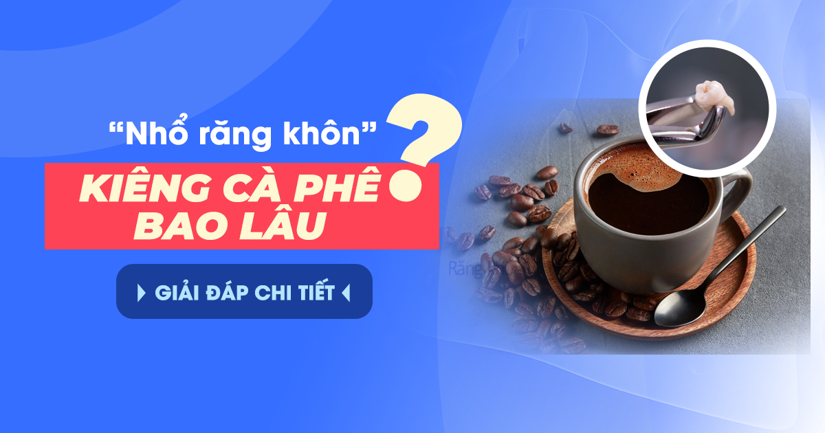 Nhổ Răng Khôn Kiêng Cafe Bao Lâu? Giải Đáp Chi Tiết