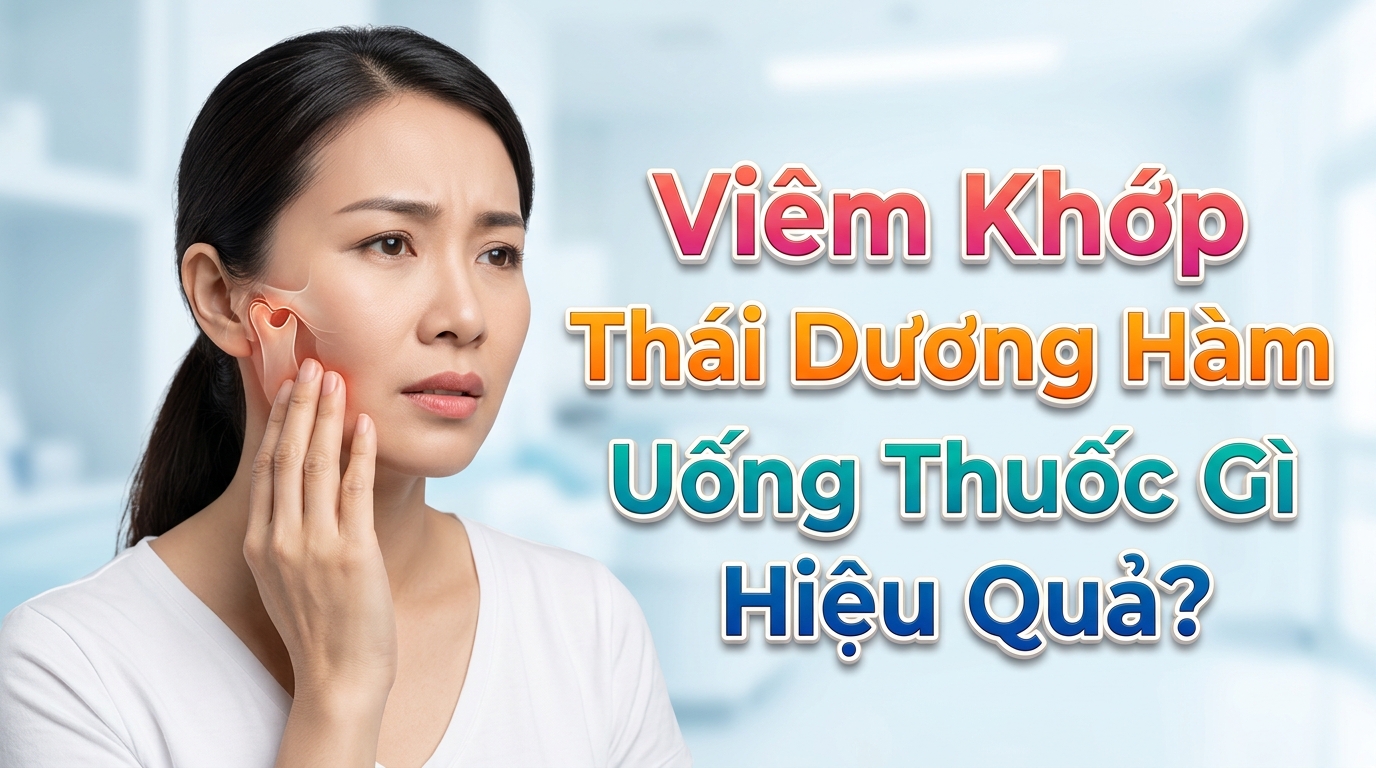 Viêm Khớp Thái Dương Hàm Uống Thuốc Gì Hiệu Quả?