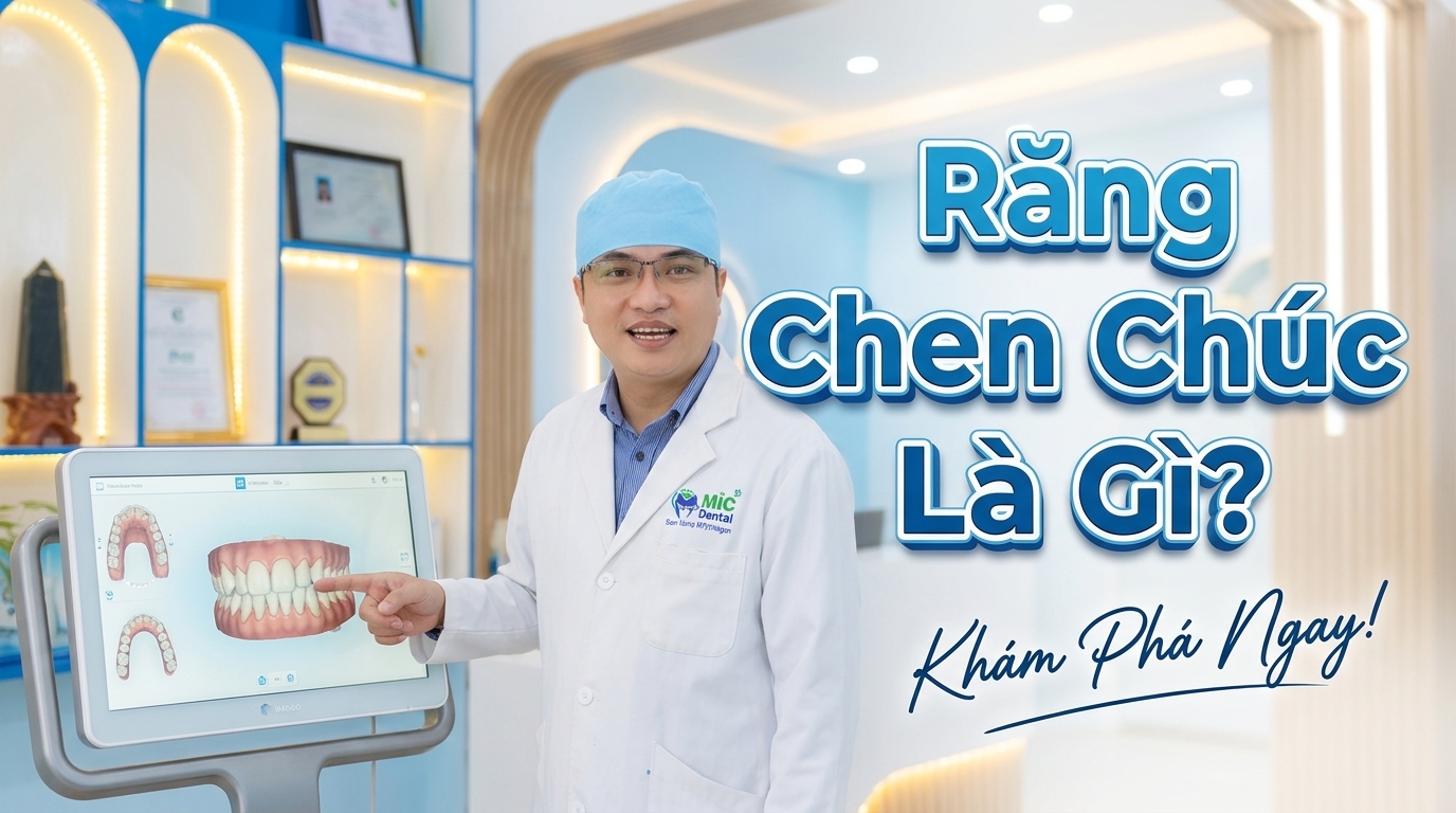 Răng Chen Chúc Là Gì? Nguyên Nhân, Dấu Hiệu Và Cách Khắc Phục