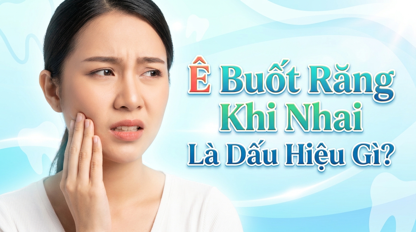 Ê Buốt Răng Khi Nhai Là Dấu Hiệu Gì? Cách Khắc Phục