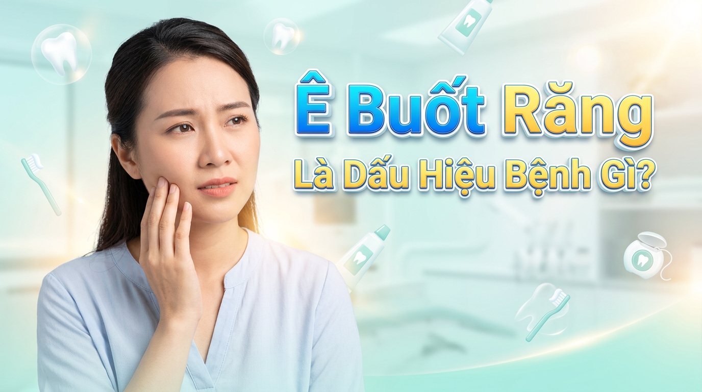 Ê Buốt Răng Là Dấu Hiệu Bệnh Gì? Khi Nào Cần Đi Khám Nha Khoa?