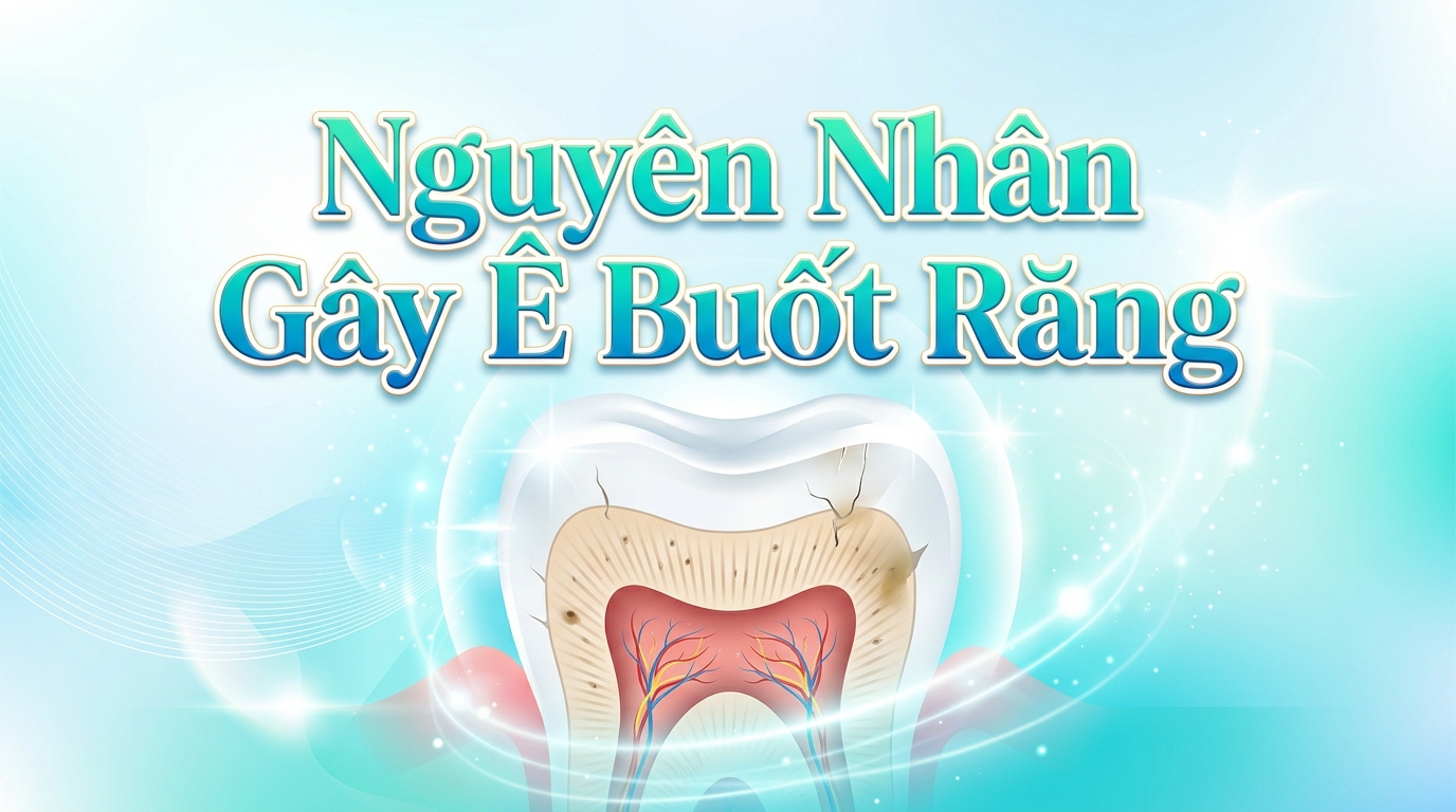 Nguyên Nhân Gây Ê Buốt Răng: Sâu Răng, Tụt Lợi, Mòn Men