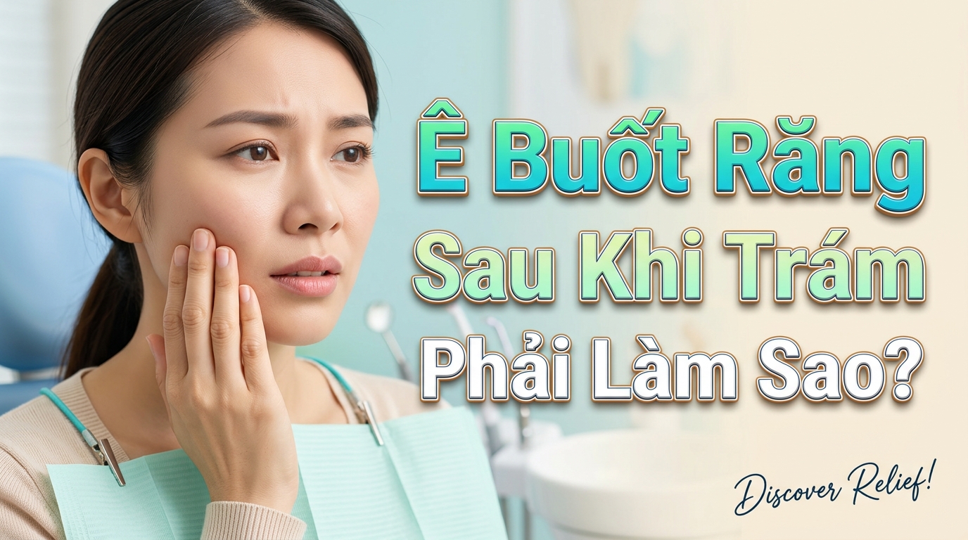 Ê Buốt Răng Sau Khi Trám Phải Làm Sao? Cách Xử Lý Dứt Điểm